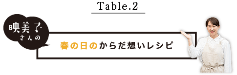 Table.2 映美子さんの春の日のからだ想いレシピ